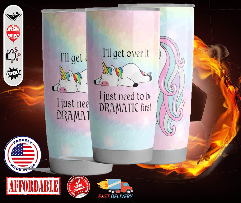Unicorn i’ll get over it i just need to be dramatic first tumbler – LIMITED EDITION
