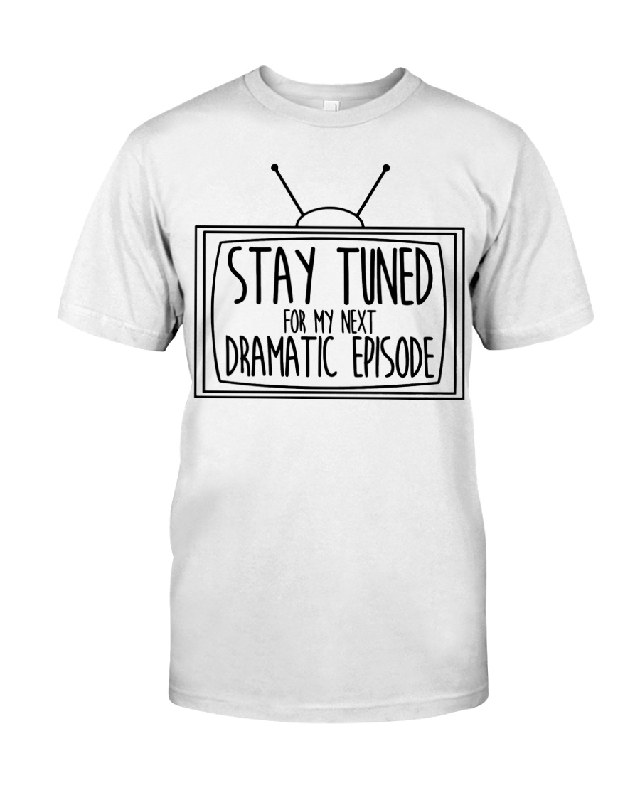 Stay tuned for my next dramatic episode shirt, hoodie, tank top – tml