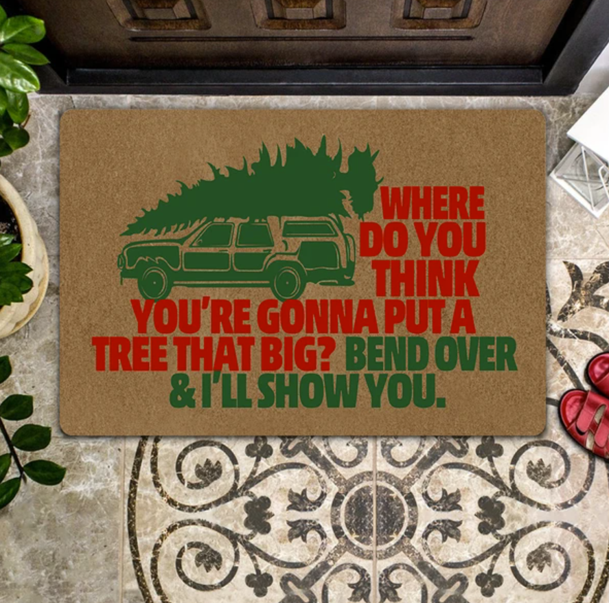 Where do you think you're gonna put a tree that big bend over and i'll show you doormat