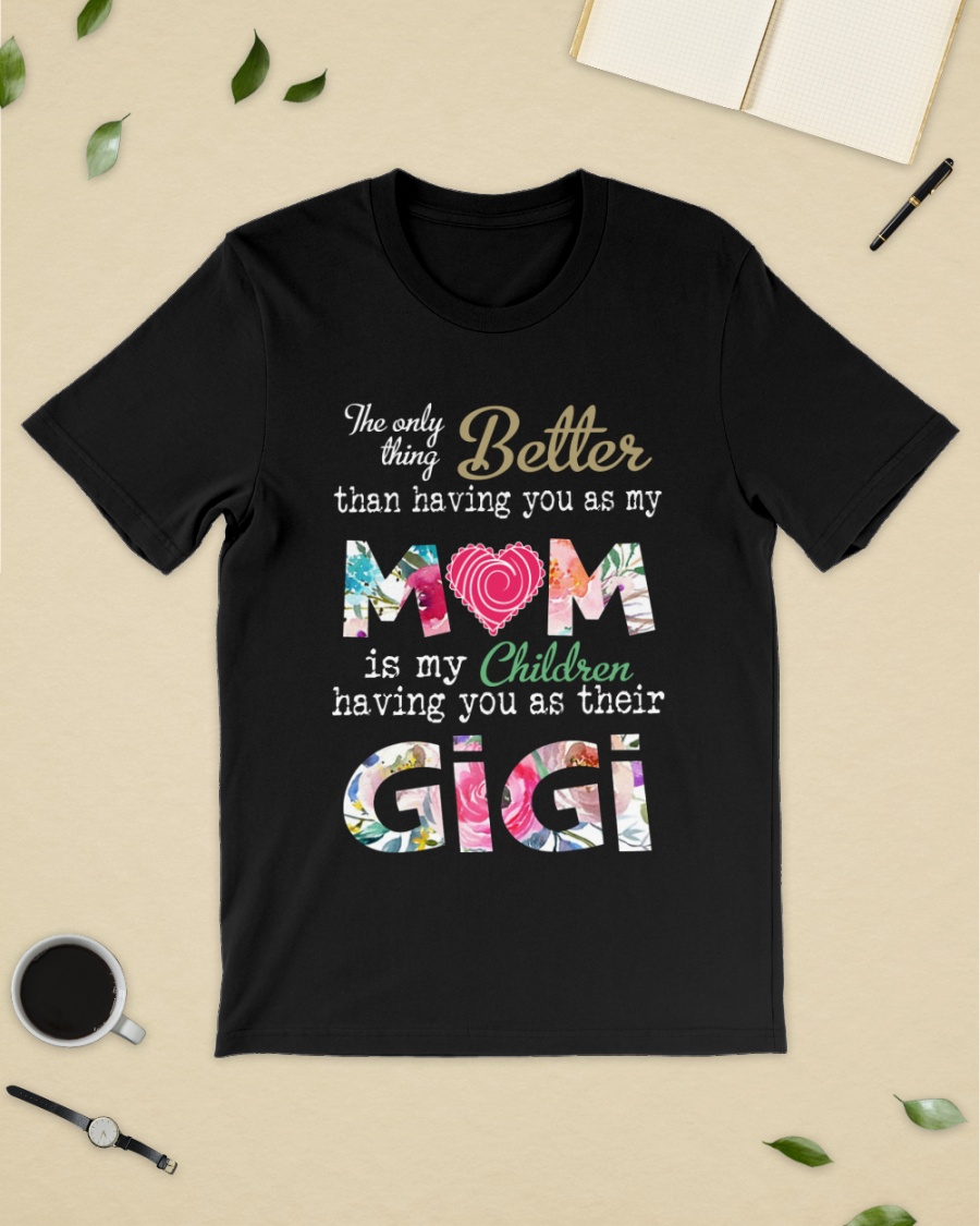 The only thing better than having you as my mom shirt