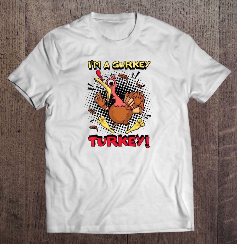 I’m A Gurkey Turkey Thanksgiving Version shirt
