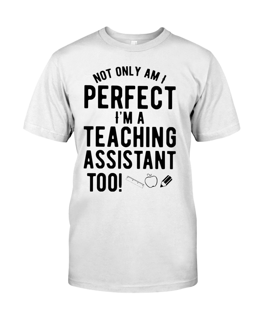 Not only am I perfect I am a teaching assistant shirt