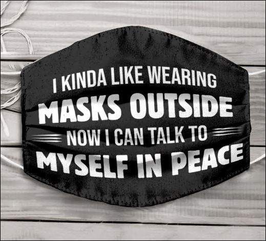 I kinda like wearing masks outside now i can talk to myself in peace face mask