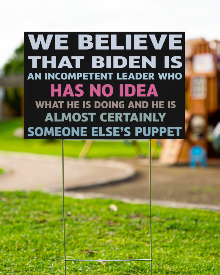 We Believe That Biden Is An Incompetent Leader Who Has No Idea Yard Sign 2