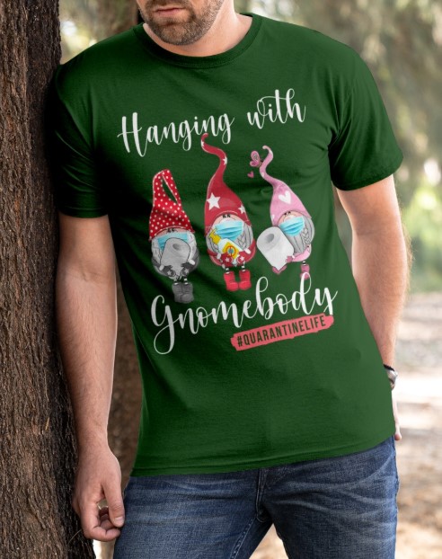 Hanging with gnome body quarantine life shirt