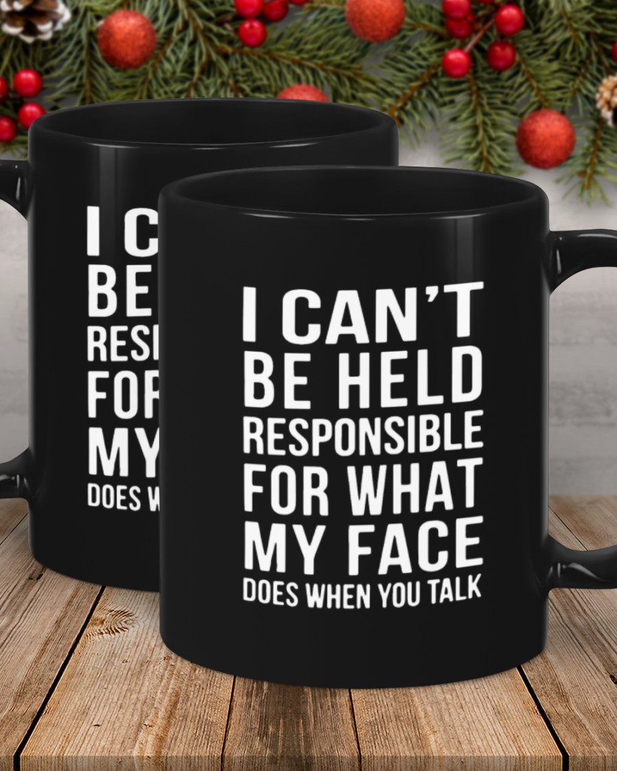 I can't be held responsible for what my face does when you talk mug 2