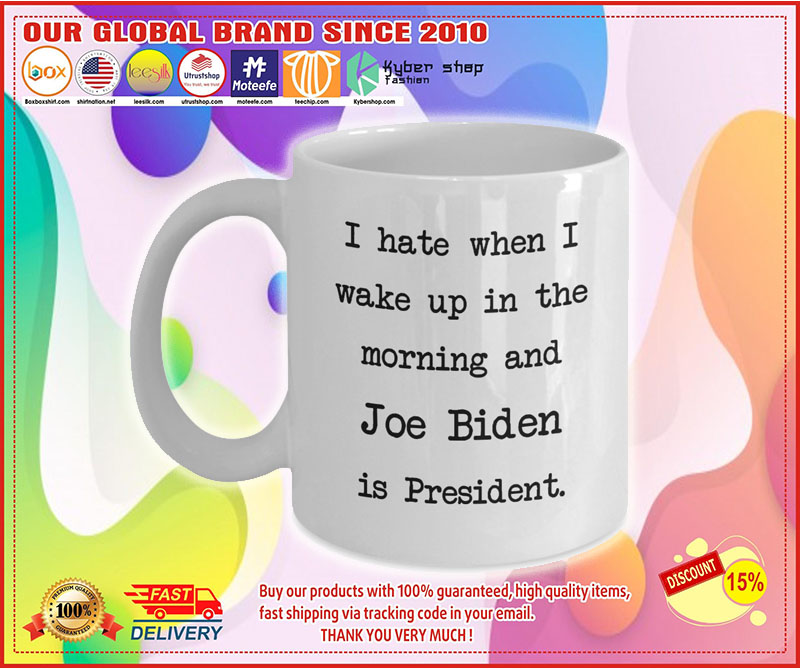 I hate when I wake up in the morning and Joe Biden is president mug 3