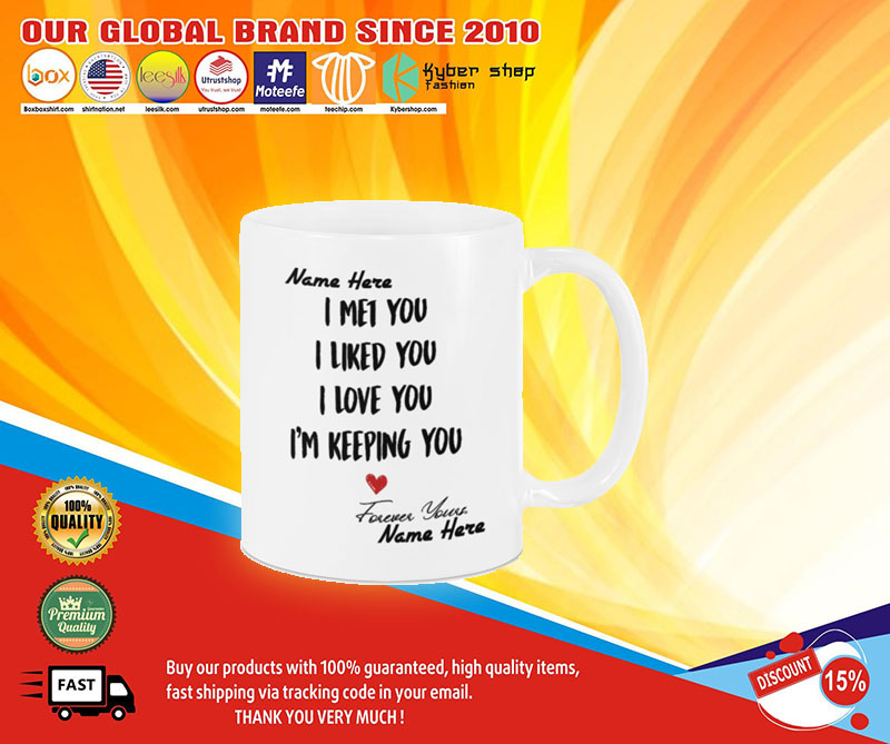 I met you I like you I am keeping you custom personalized name mug4