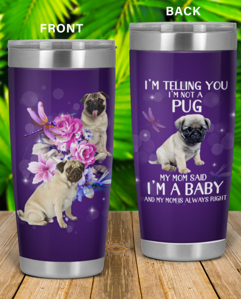 I'm telling you i'm not a Pug my mom said i'm a baby and my mom is always right tumbler