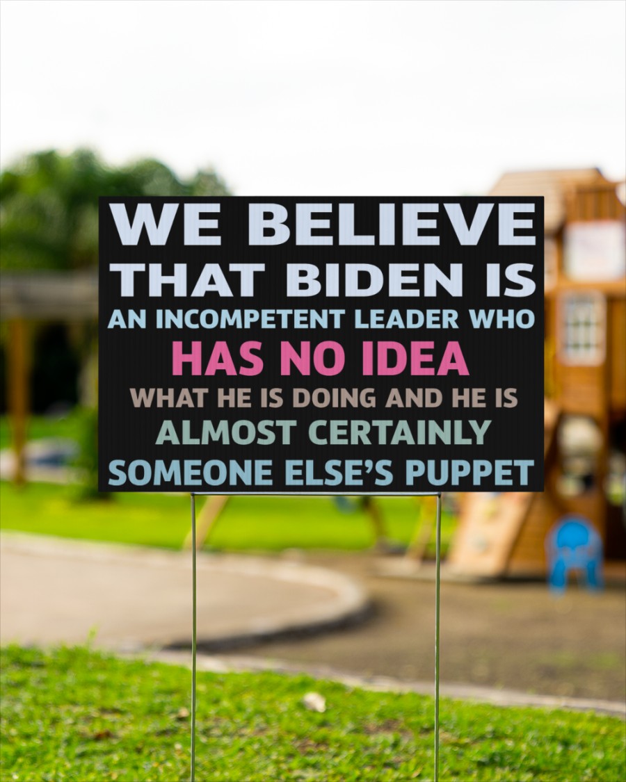 We Believe That Biden Is An Incompetent Leader Who Has No Idea Yard Sign 1