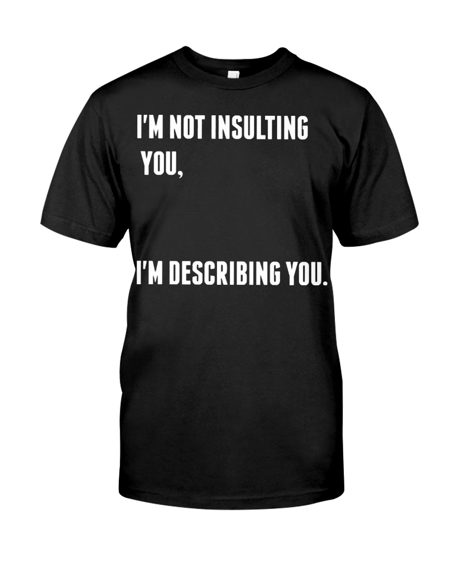 I'm not insulting you I'm describing you shirt