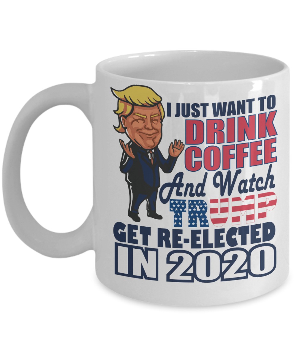 I just want to drink coffee and watch Trump get re-elected in 2020 mug – mytea