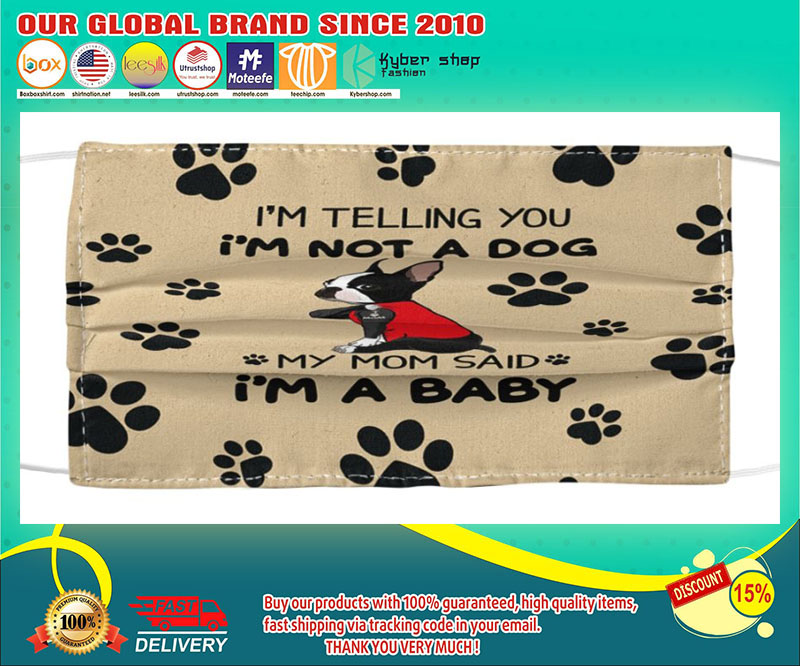 Boston Terrier I’m telling you I am not a dog my mom said I’m a baby face mask – LIMITED EDITION