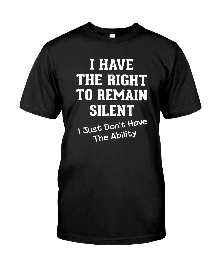 I have the right to remain silent I just don't shirt