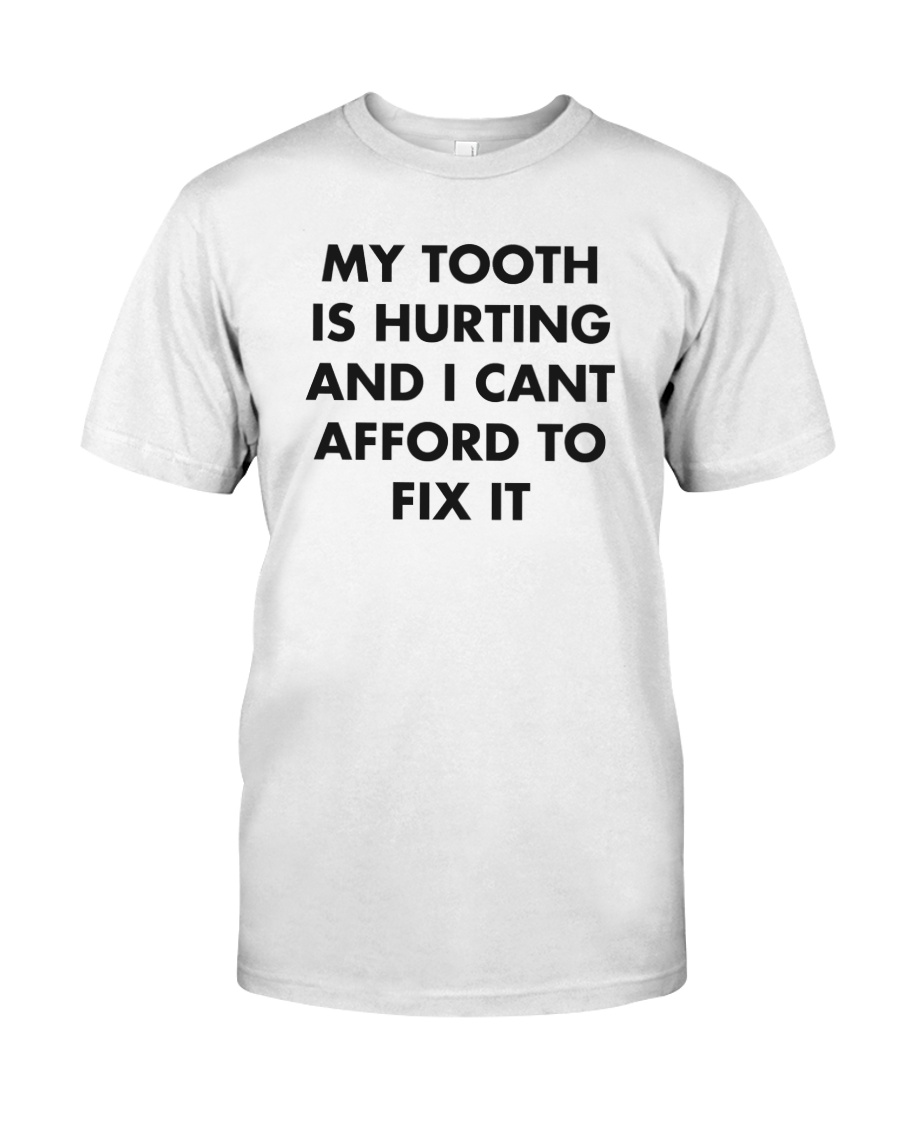 My tooth is hurting and I can't afford to fix it shirt