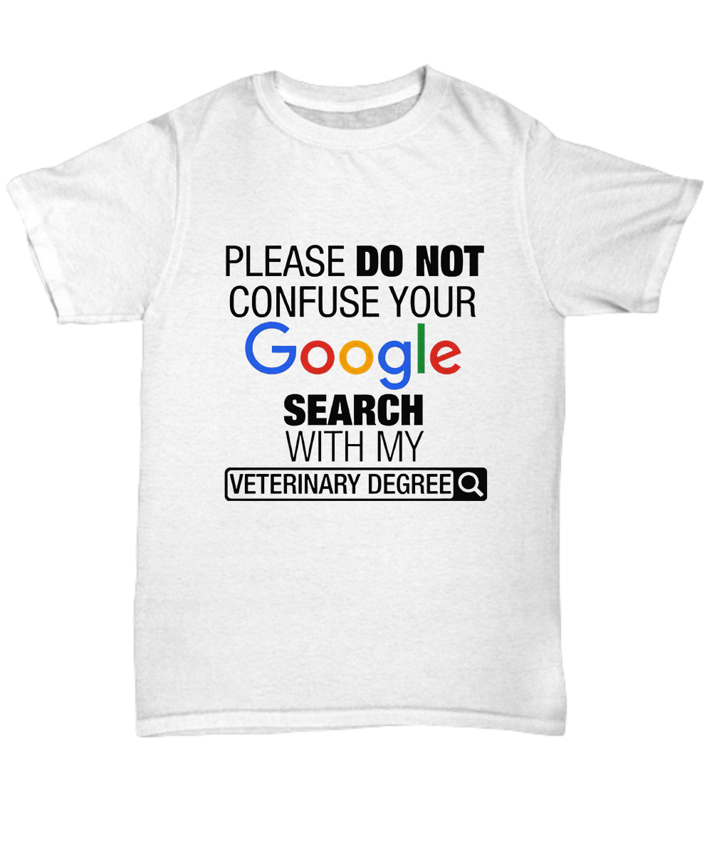 Please Do not confuse your Google search with my Veterinary Degree shirt