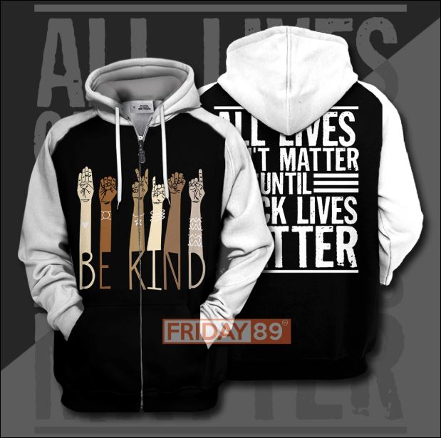 Be kind all live don't matter until black lives matter 3D zip hoodie