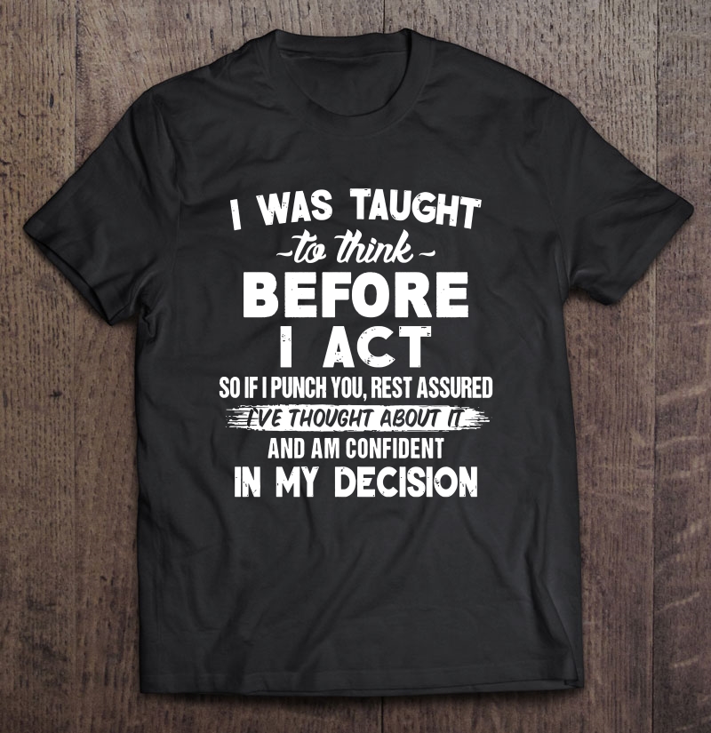 I Was Taught To Think Before I Act So If I Punch You Rest Assured Black Version shirt