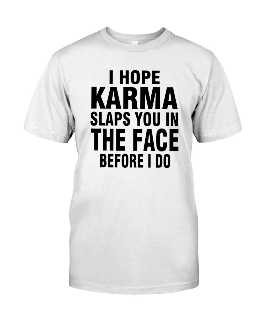 I hope karma slaps you in the face before I do shirt