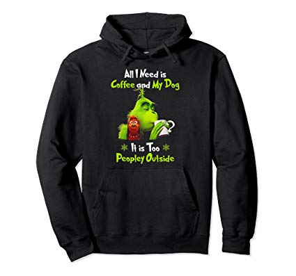 I Need Is Coffee and My Dog It Too Peopley Outside G.rinch Pullover Hoodie