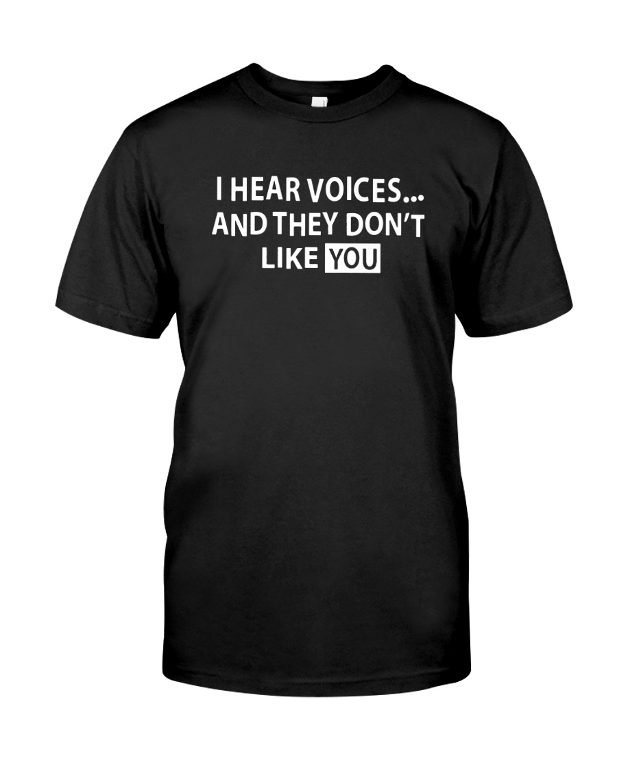 I hear voices and they don't like you shirt
