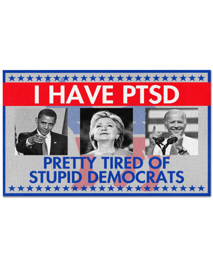 Hillary Clinton, Barack Obama, Joe Biden I Have Ptsd Pretty Tired Of Stupid Democrats Doormat