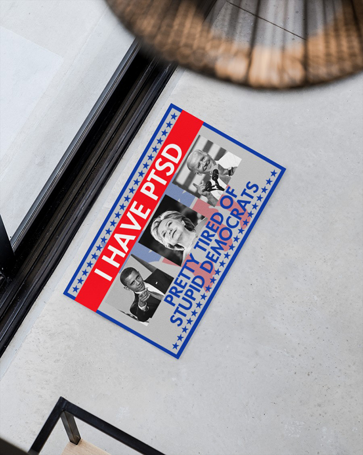 Hillary Clinton, Barack Obama, Joe Biden I Have Ptsd Pretty Tired Of Stupid Democrats Doormat – LIMITED EDITION