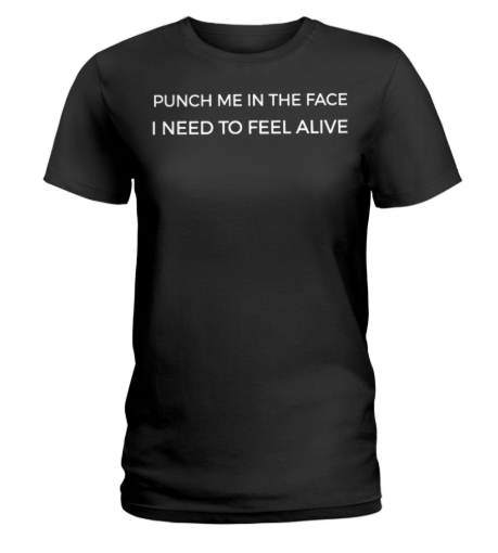 Punch me in the face I need to feel alive women's shirt