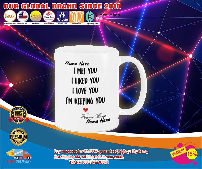 I met you I like you I am keeping you custom personalized name mug1