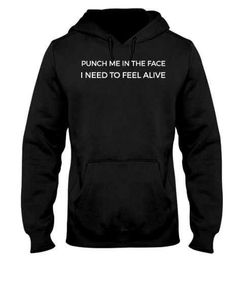 Punch me in the face I need to feel alive hoodie