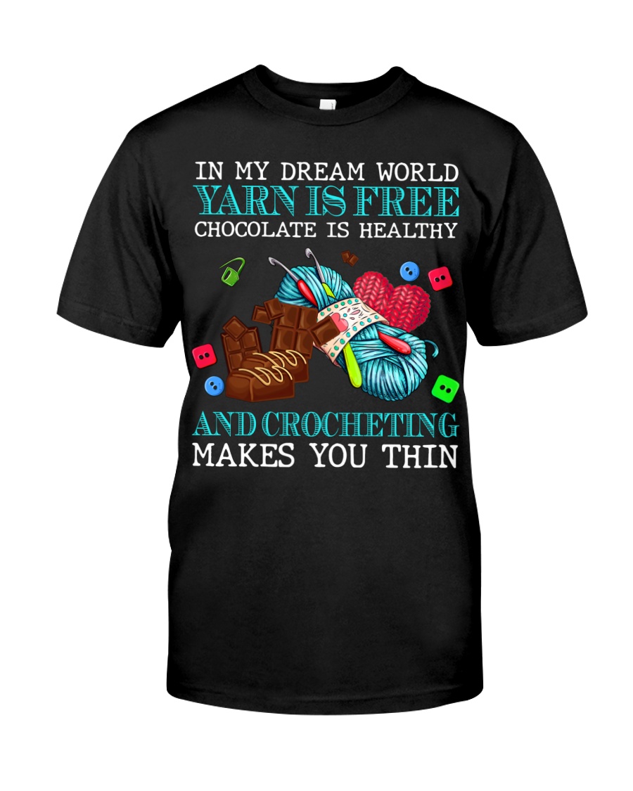 In my dream world yarn is free chocolate is healthy and crocheting makes you thin shirt 6