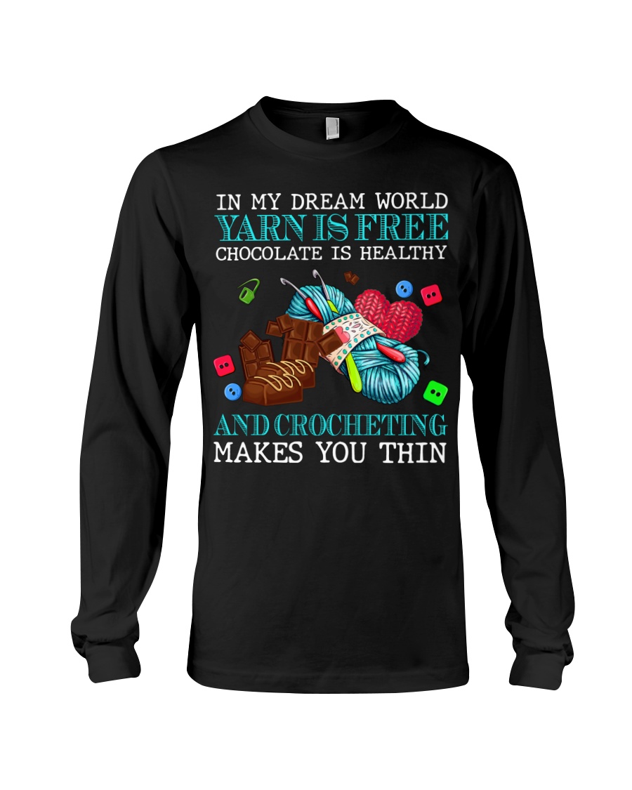 In my dream world yarn is free chocolate is healthy and crocheting makes you thin shirt 7