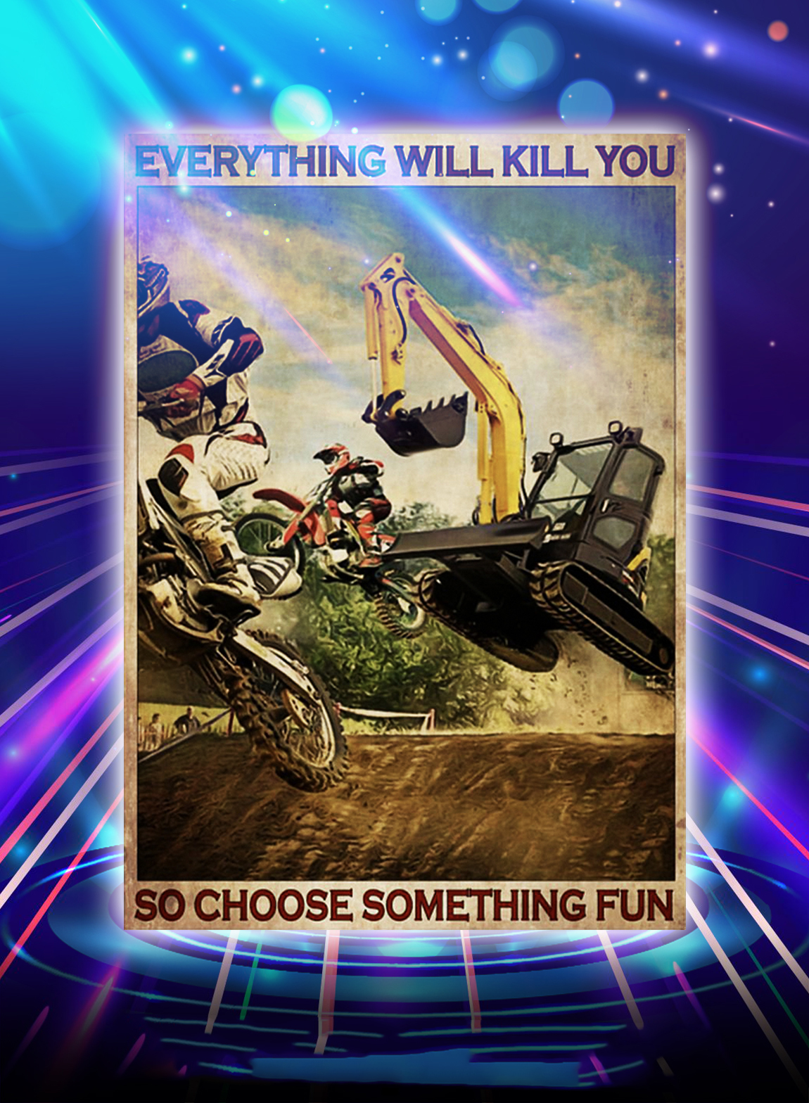 Motocross and excavator everything will kill you so choose something fun poster - A3