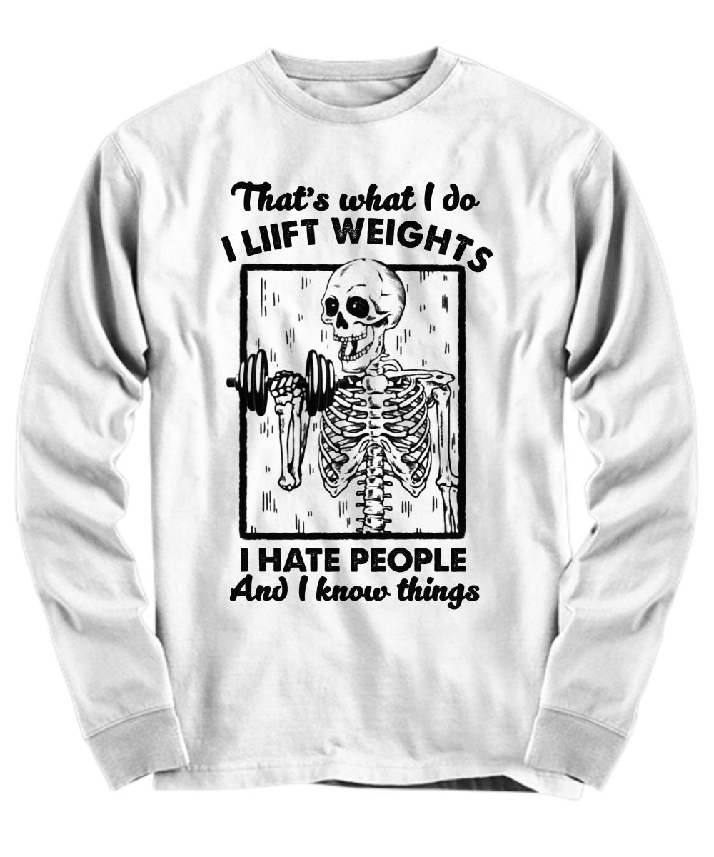 Skeleton That’s what I do I liift weights I hate people and I know things shirt