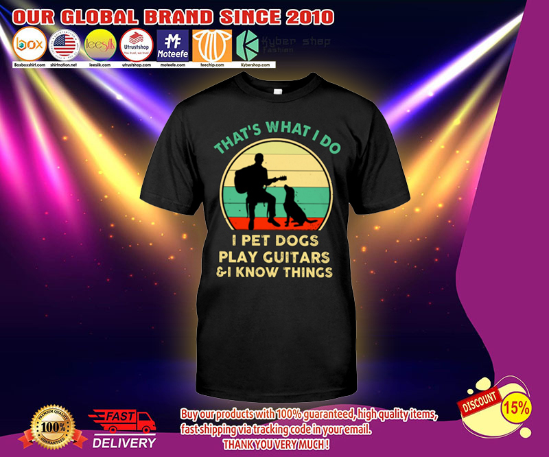 That's what I do I pet dogs play guitars and I know things shirt 4