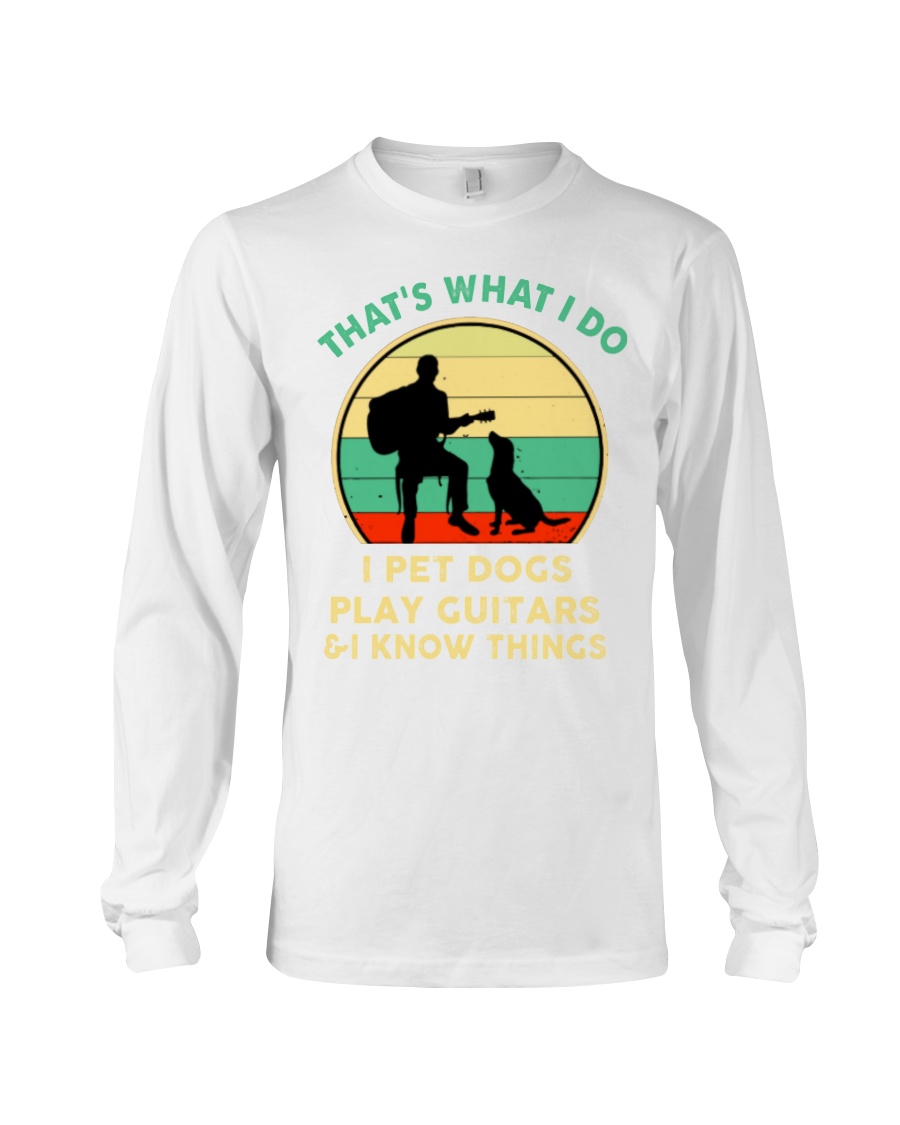 That's what I do I pet dogs play guitars and I know things shirt 7