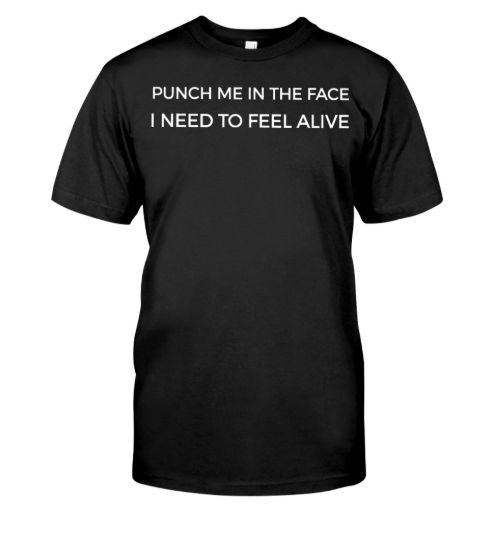Punch me in the face I need to feel alive shirt