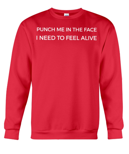 Punch me in the face I need to feel alive sweater